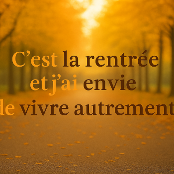 C’est la rentrée et j’ai envie de vivre autrement